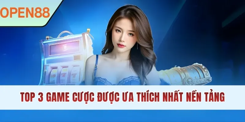 Top 3 game cược được ưa thích nhất nền tảng